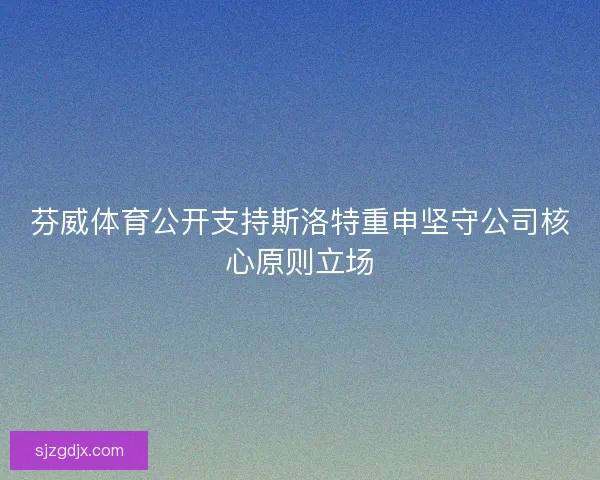 芬威体育公开支持斯洛特重申坚守公司核心原则立场